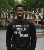 Making the World In My Image Sweatshirt