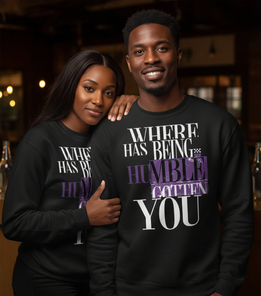 Where Has Being Humble Gotten You? Sweatshirt.