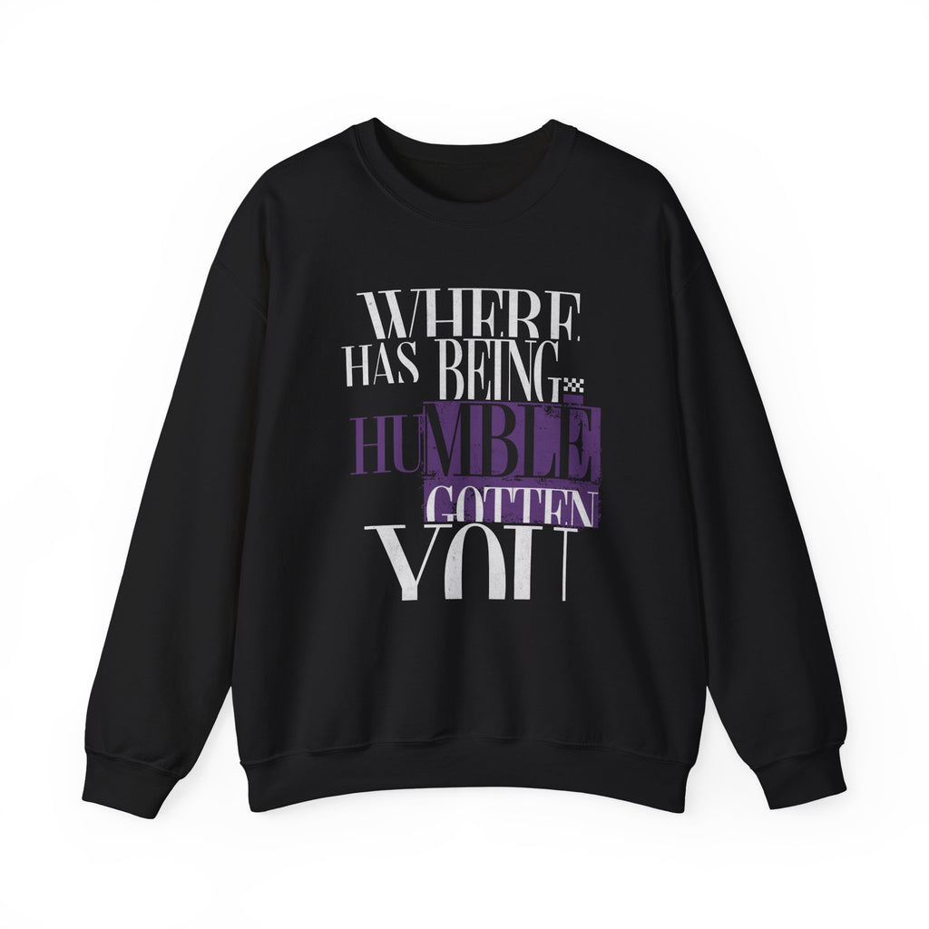 Where Has Being Humble Gotten You? Sweatshirt.