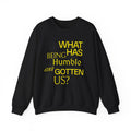 What Has Being Humble Ever Gotten Us? Sweatshirt.